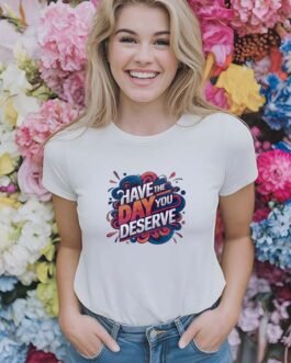 Tricou Femei – Have The Day You Deserve